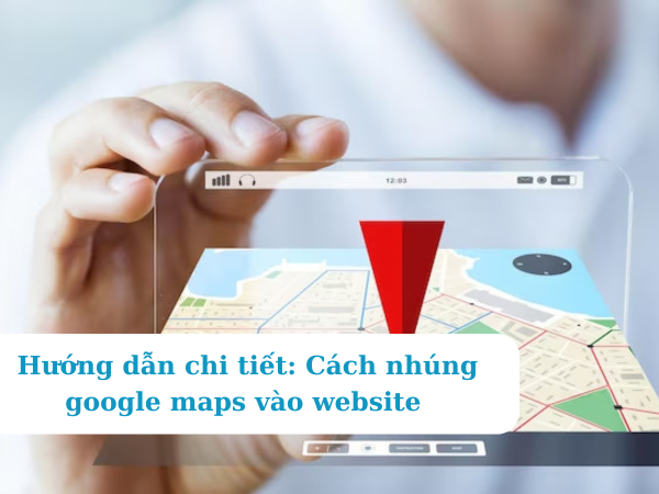 Cách nhúng google maps vào website
